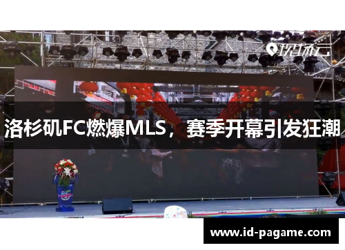 洛杉矶FC燃爆MLS，赛季开幕引发狂潮